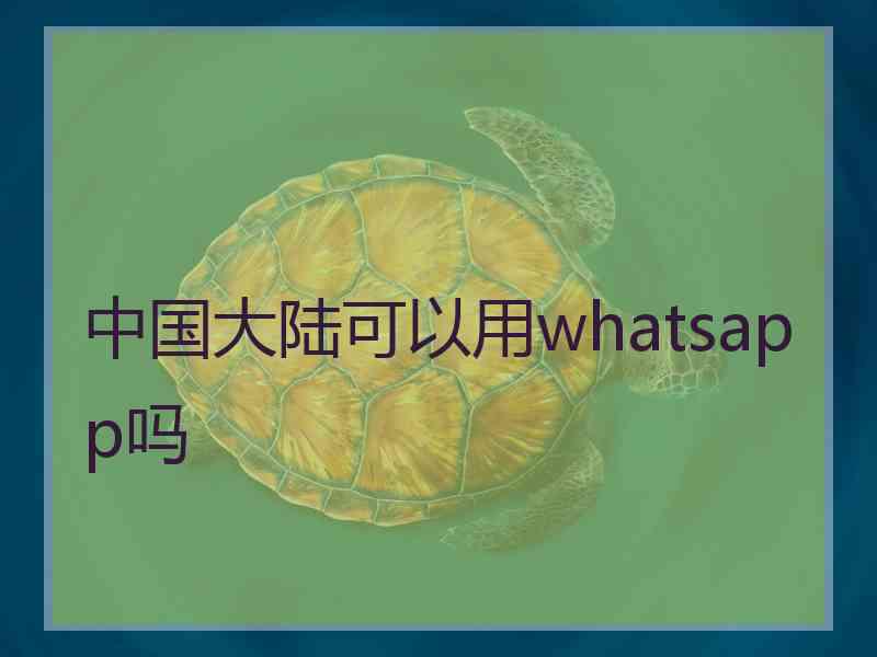 中国大陆可以用whatsapp吗