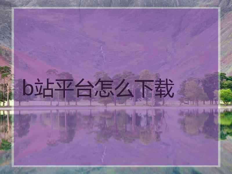 b站平台怎么下载 b站平台怎么下载