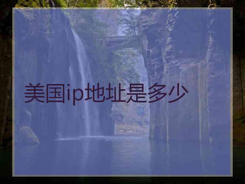 美国ip地址是多少 美国ip地址是多少