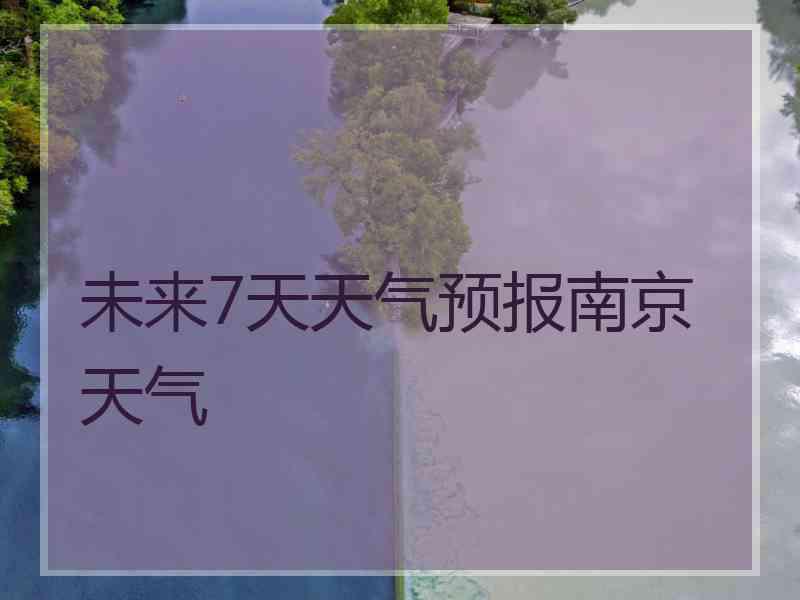 未来7天天气预报南京天气