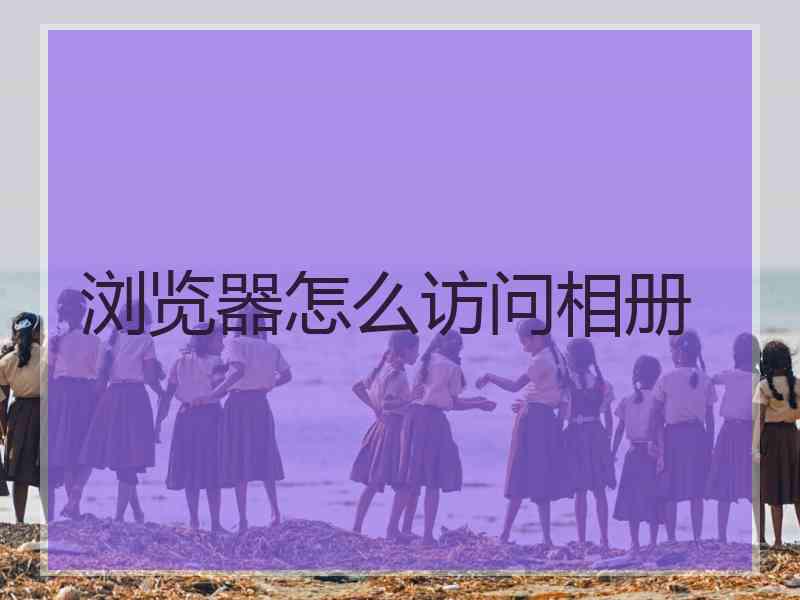 浏览器怎么访问相册