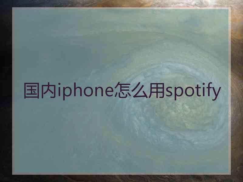 国内iphone怎么用spotify