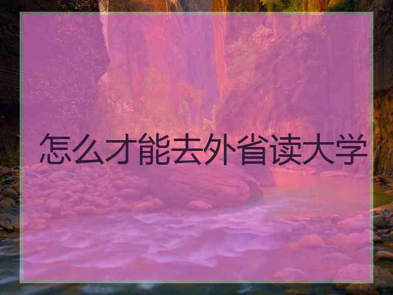怎么才能去外省读大学
