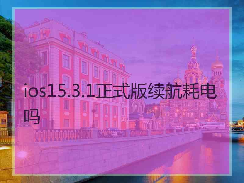 ios15.3.1正式版续航耗电吗