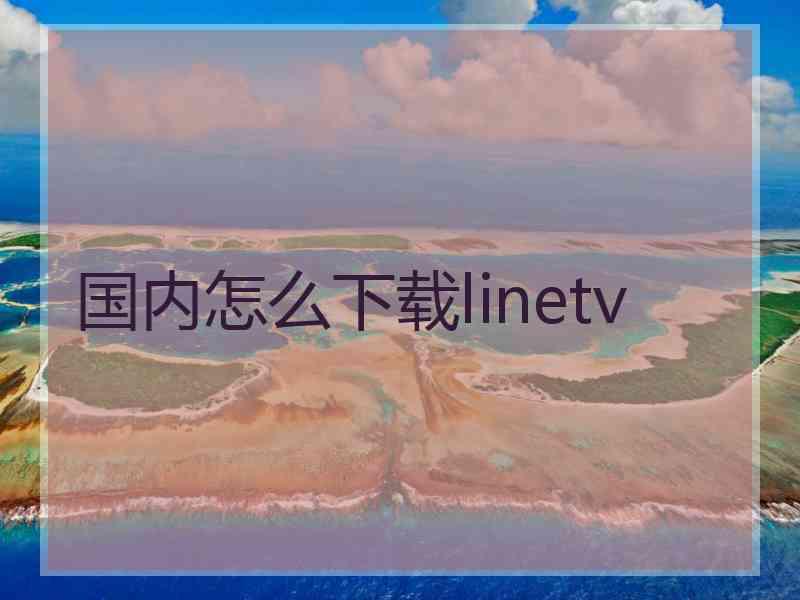 国内怎么下载linetv