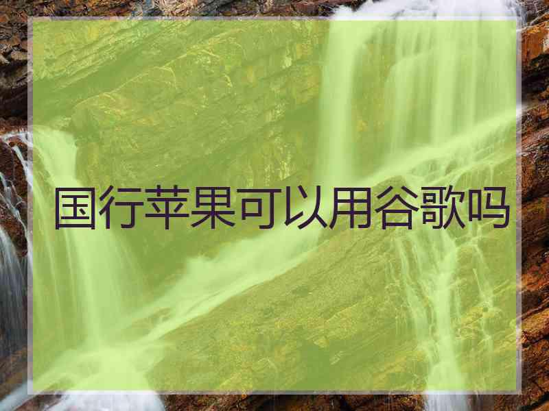 国行苹果可以用谷歌吗