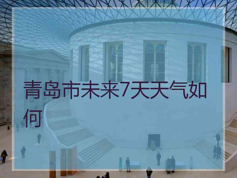 青岛市未来7天天气如何