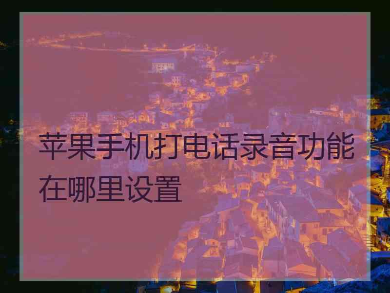 苹果手机打电话录音功能在哪里设置