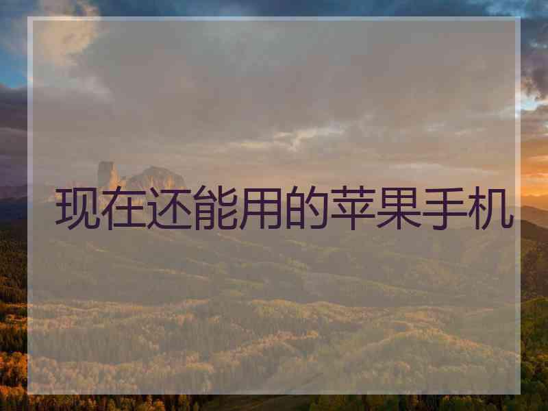 现在还能用的苹果手机