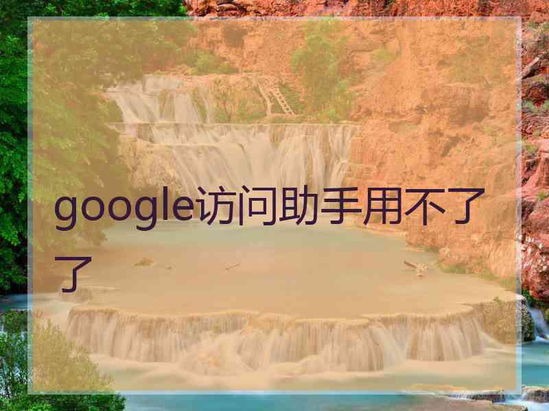 google访问助手用不了了