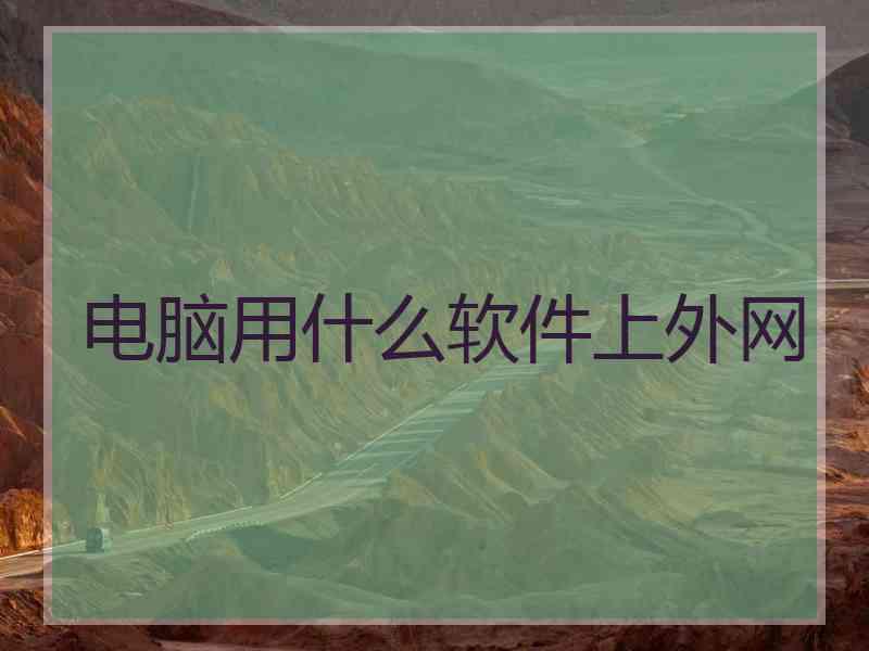 电脑用什么软件上外网