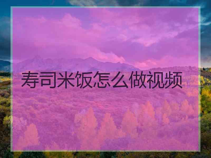 寿司米饭怎么做视频
