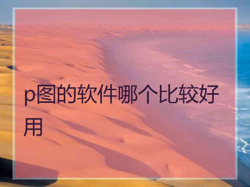 p图的软件哪个比较好用