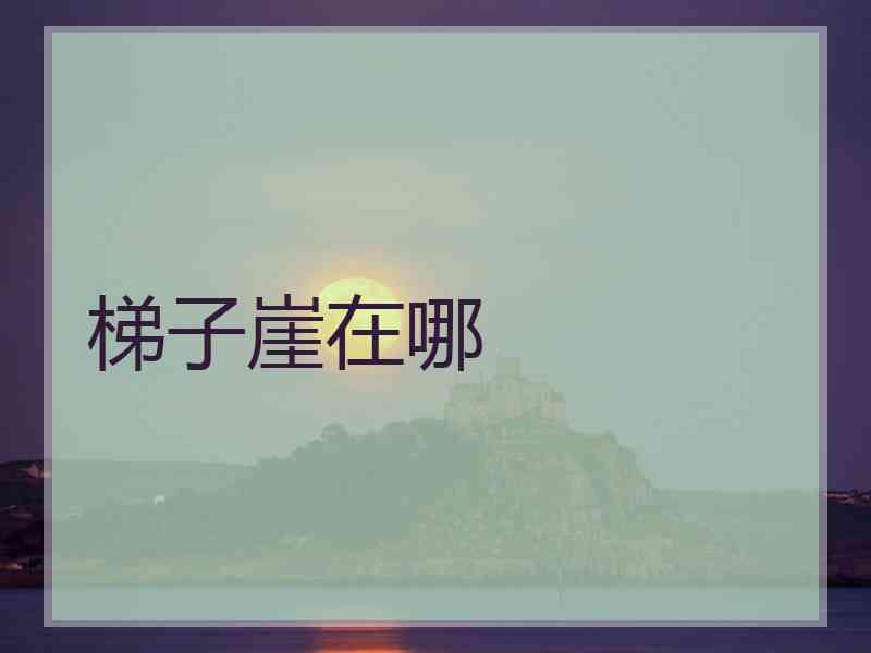 梯子崖在哪