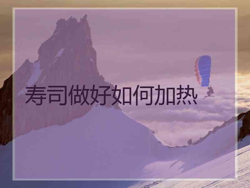 寿司做好如何加热