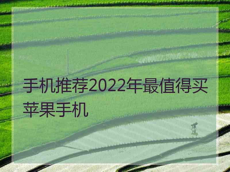 手机推荐2022年最值得买苹果手机