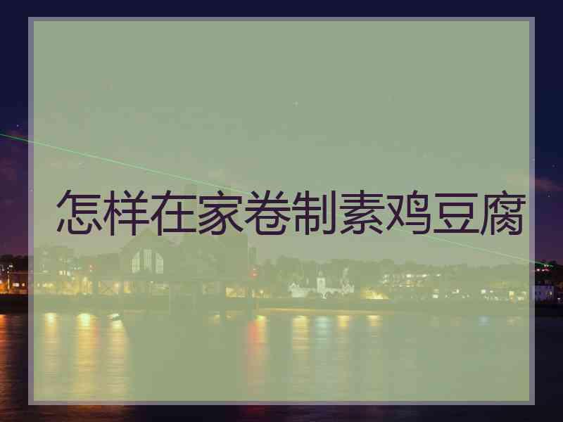 怎样在家卷制素鸡豆腐