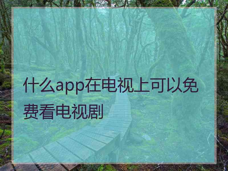 什么app在电视上可以免费看电视剧