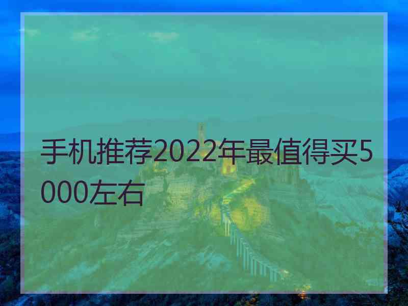 手机推荐2022年最值得买5000左右