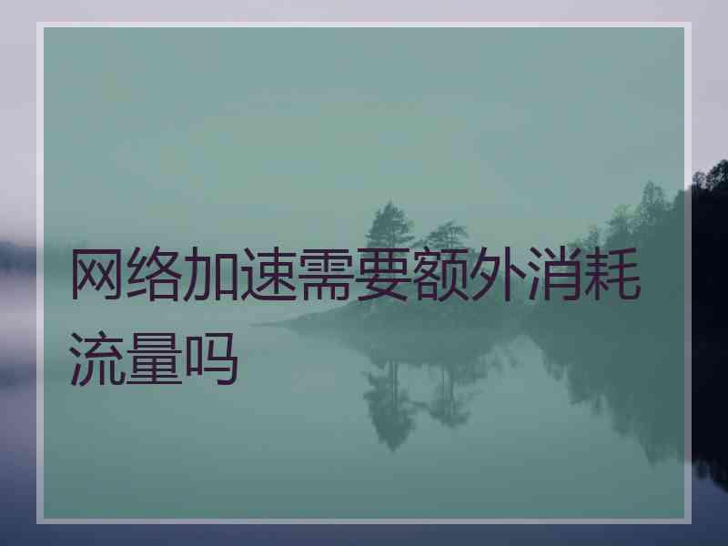 网络加速需要额外消耗流量吗