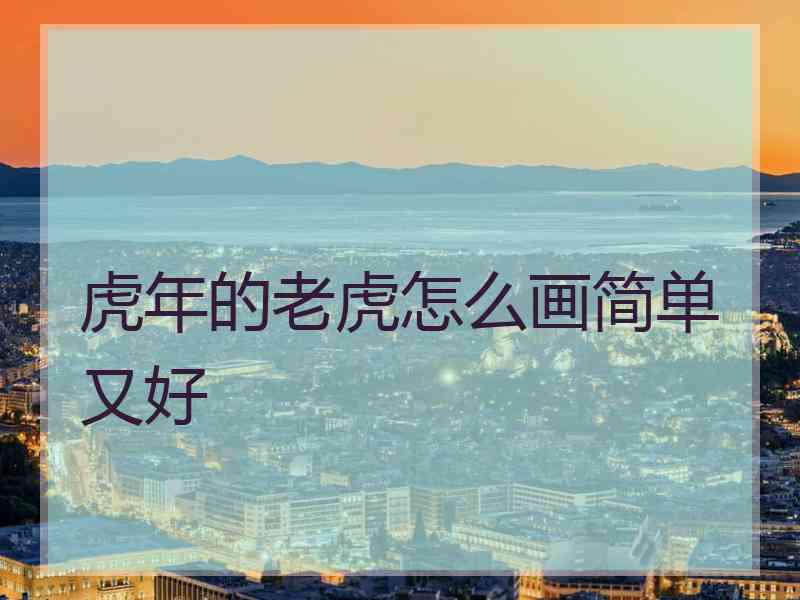 虎年的老虎怎么画简单又好