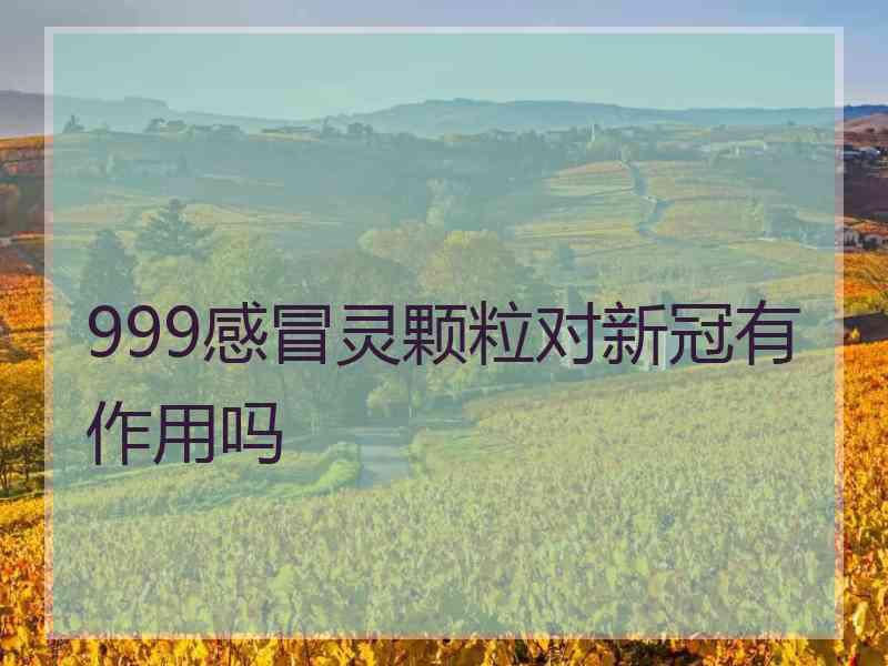 999感冒灵颗粒对新冠有作用吗