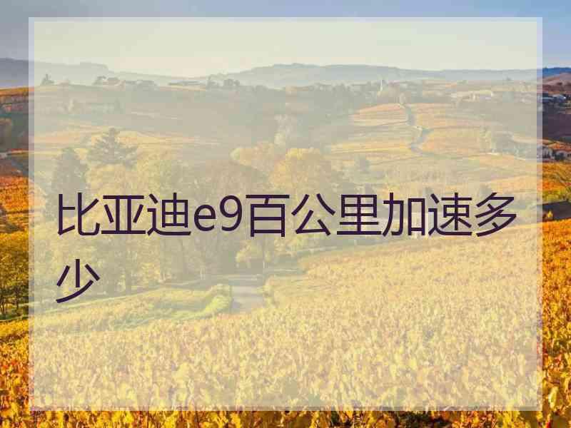 比亚迪e9百公里加速多少