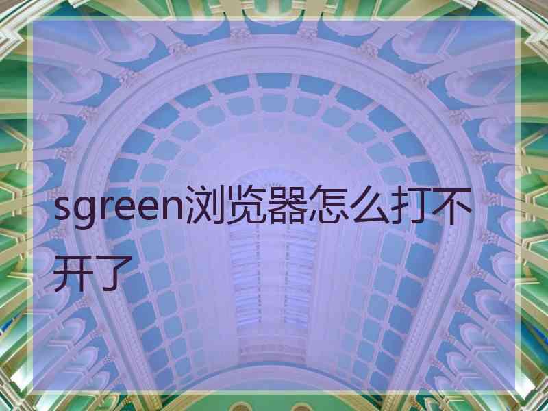 sgreen浏览器怎么打不开了