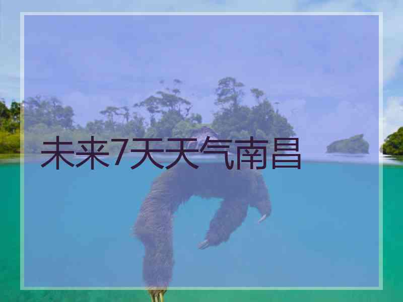 未来7天天气南昌