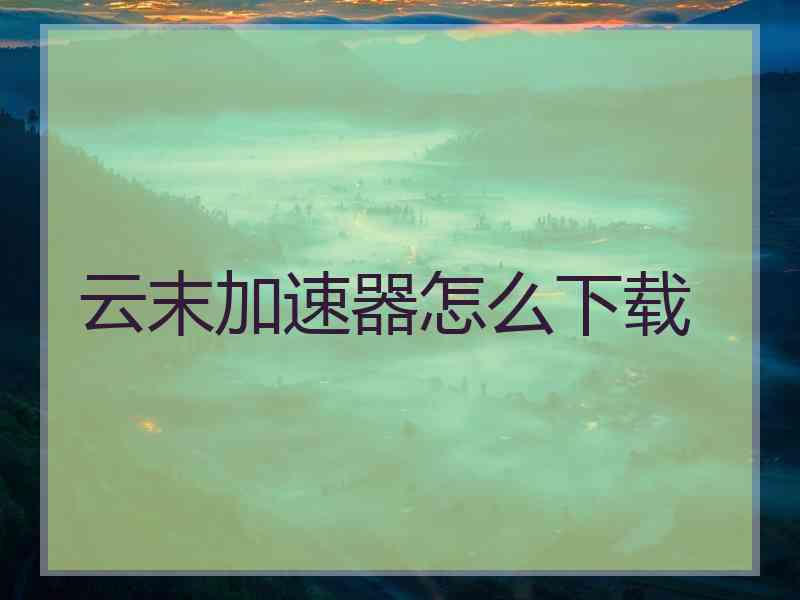 云末加速器怎么下载