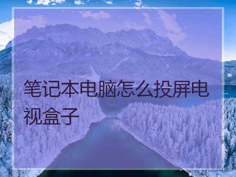 笔记本电脑怎么投屏电视盒子