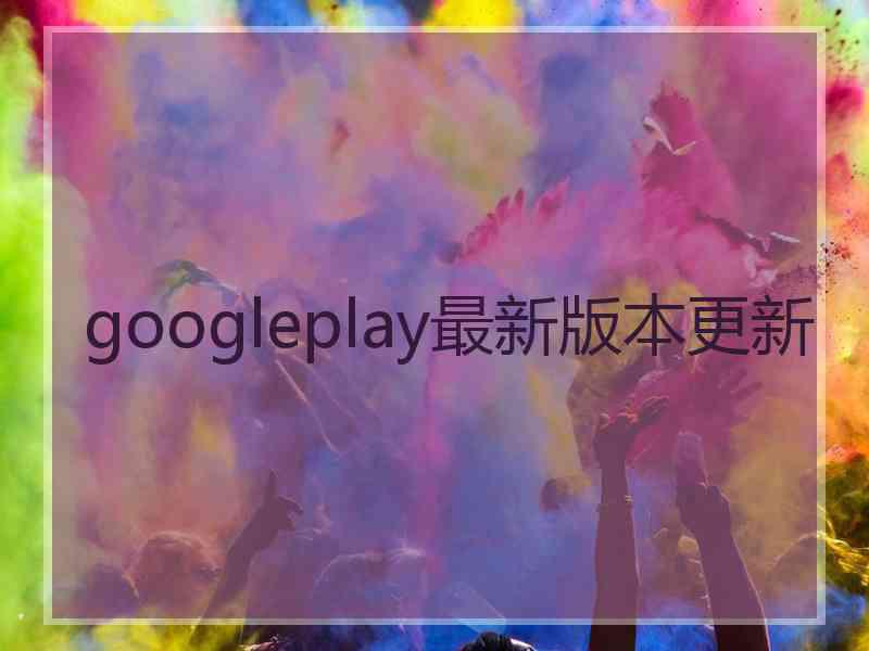 googleplay最新版本更新