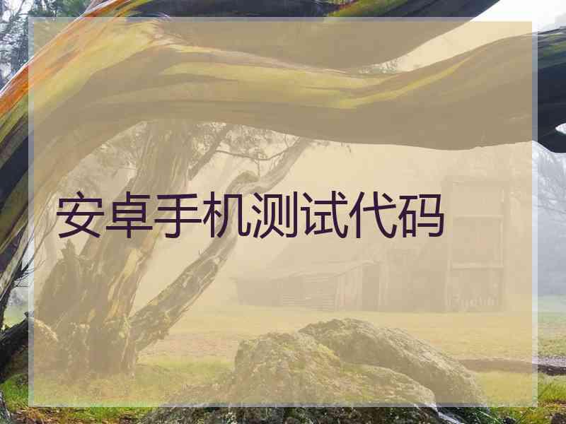 安卓手机测试代码