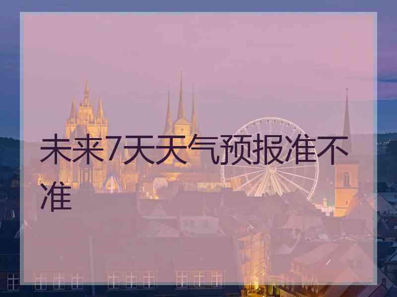 未来7天天气预报准不准