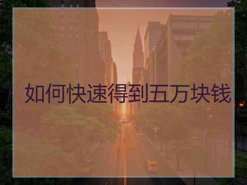 如何快速得到五万块钱