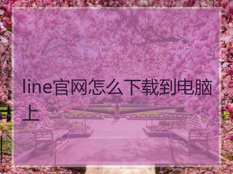 line官网怎么下载到电脑上