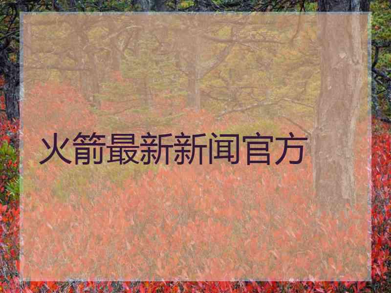 火箭最新新闻官方
