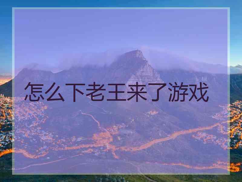 怎么下老王来了游戏
