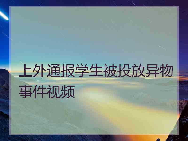 上外通报学生被投放异物事件视频