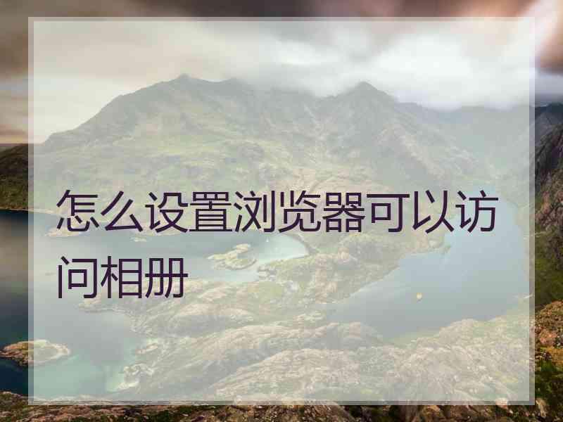 怎么设置浏览器可以访问相册