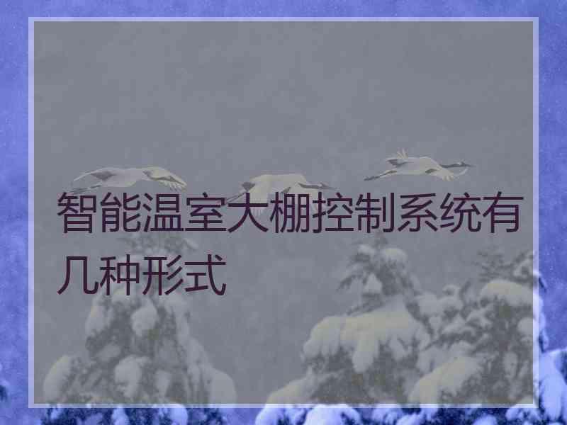 智能温室大棚控制系统有几种形式