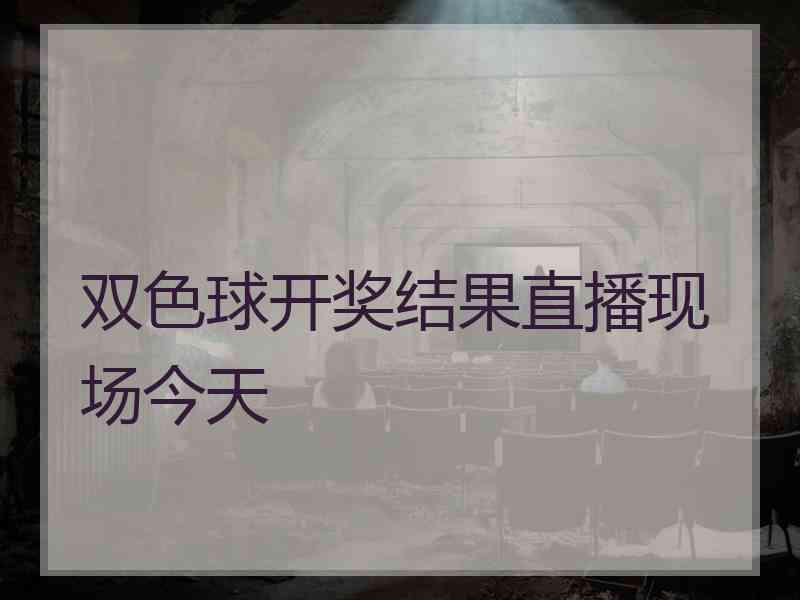 双色球开奖结果直播现场今天