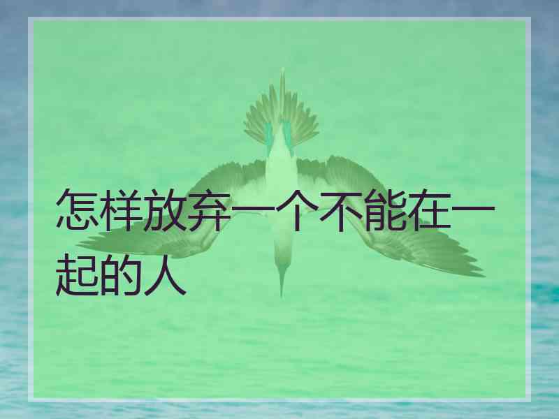 怎样放弃一个不能在一起的人