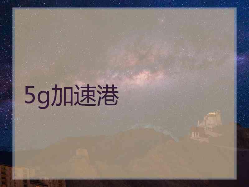 5g加速港