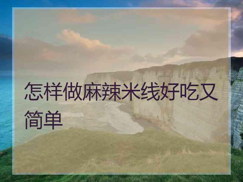 怎样做麻辣米线好吃又简单