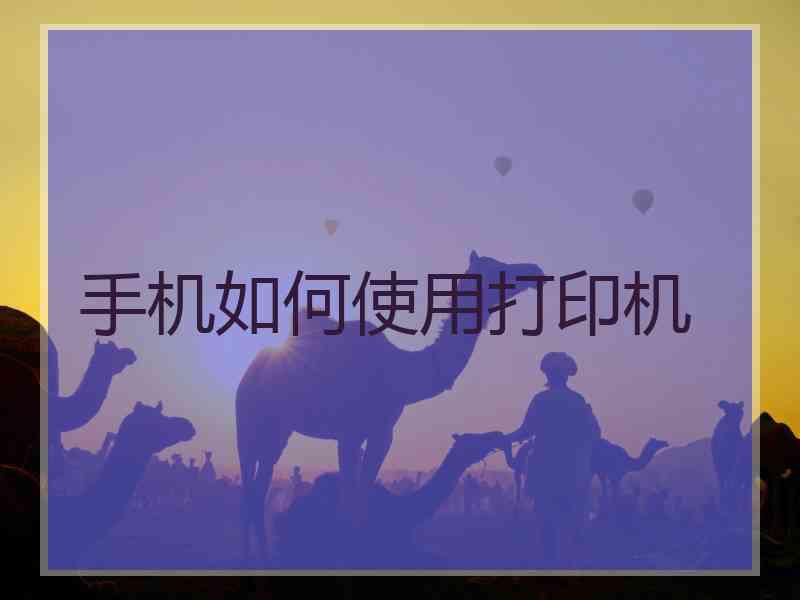 手机如何使用打印机