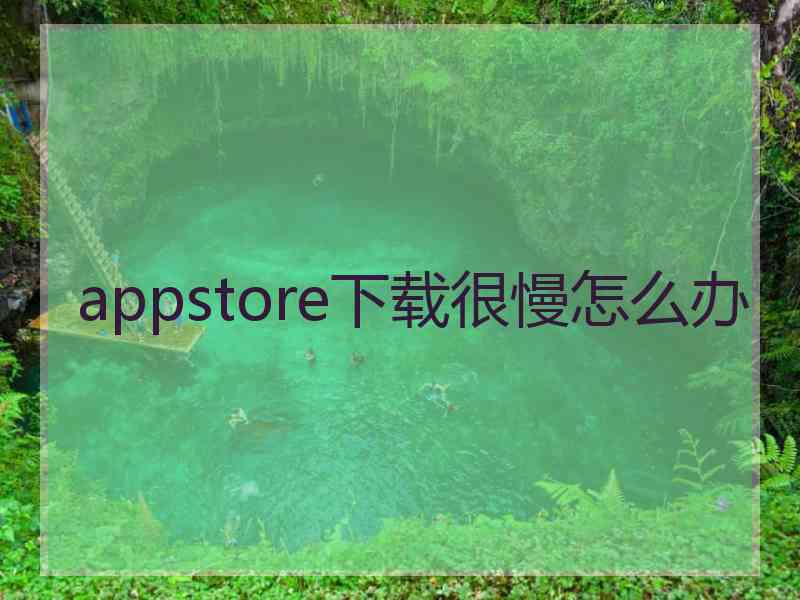 appstore下载很慢怎么办