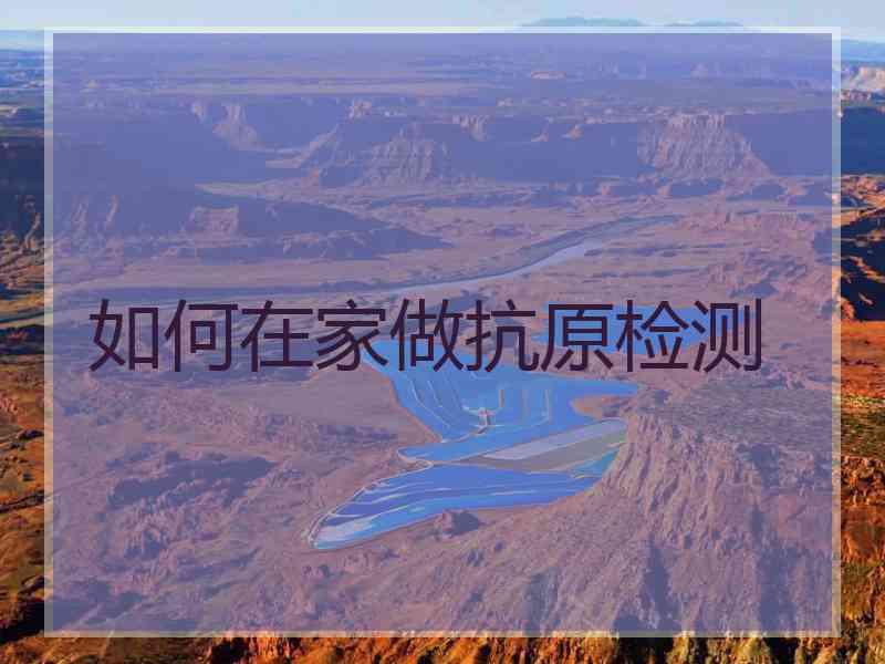 如何在家做抗原检测