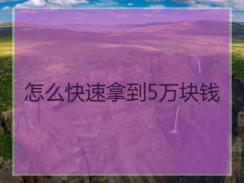 怎么快速拿到5万块钱