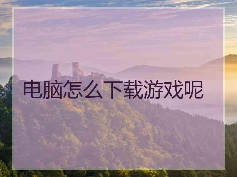 电脑怎么下载游戏呢